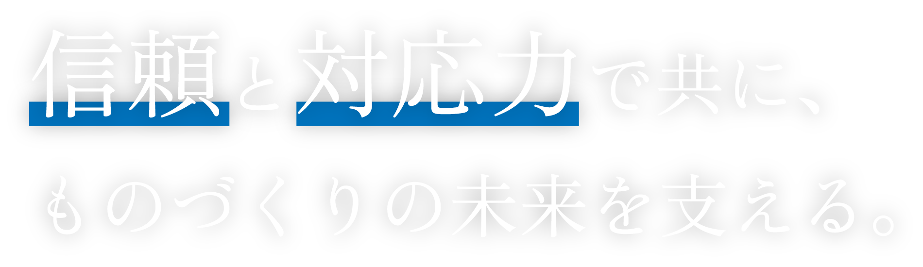 信頼と対応力で共に、ものづくりの未来を支える。